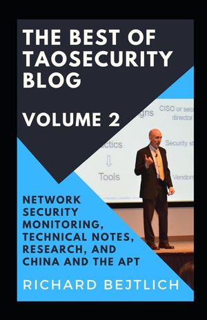 The Best of TaoSecurity Blog, Volume 2: Network Security Monitoring, Technical Notes, Research, and China and the Advanced Persistent Threat image number 0