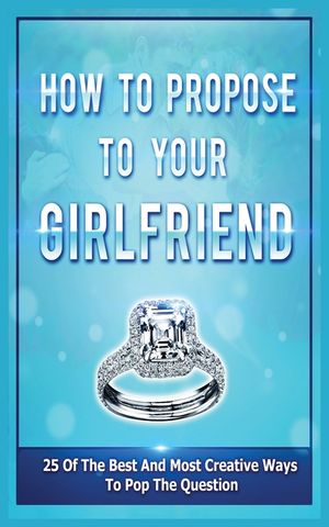 How To Propose To Your Girlfriend: 25 Of The Best And Most Creative Ways To Pop The Question image number 0