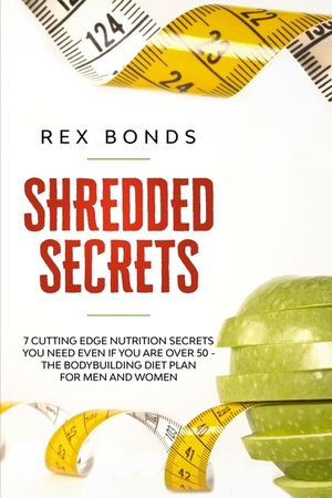 Shredded Secrets: 7 Cutting Edge Nutrition Secrets You Need Even If You Are Over 50 - The Bodybuilding Diet Plan For Men And Women image number 0