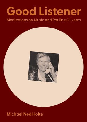 Good Listener: Meditations on Music and Pauline Oliveros image number 0