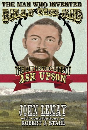 The Man Who Invented Billy the Kid: The Authentic Life of Ash Upson: The Authentic Life of Ash Upson image number 0
