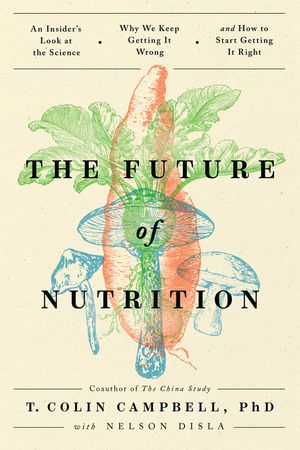The Future of Nutrition: An Insider's Look at the Science, Why We Keep Getting It Wrong, and How to Start Getting It Right image number 0