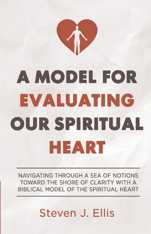 A Model for Evaluating Our Spiritual Heart: Navigating Through a Sea of Notions Toward the Shore of Clarity with a Biblical Model of the Spiritual Hea image number 0