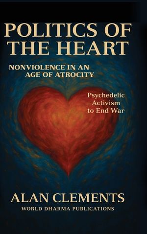 Politics of the Heart: Nonviolence in an Age of Atrocity - Psychedelic Activism to End War image number 0