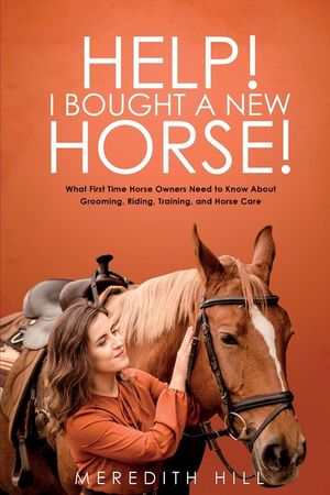 Help! I Bought a New Horse!: What First Time Horse Owners Need to Know About Grooming, Riding, Training, and Horse Care image number 0