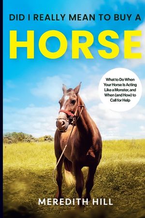 Did I Really Mean to Buy a Horse: What to Do When Your Horse Is Acting Like a Monster, and When (and How) to Call for Help image number 0
