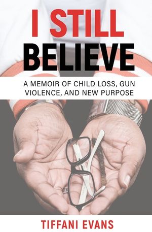 I Still Believe: A Memoir of Child Loss, Gun Violence, and New Purpose image number 0