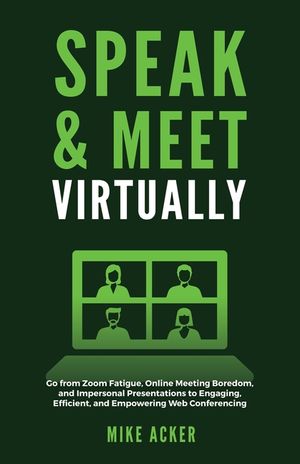 Speak & Meet Virtually: Go from Zoom Fatigue, Online Meeting Boredom, and Impersonal Presentations to Engaging, Efficient, and Empowering Web image number 0