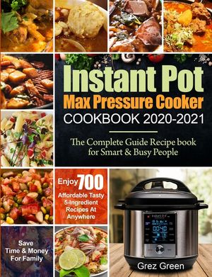 Instant Pot Max Pressure Cooker Cookbook 2020-2021: The Complete Guide Recipe book for Smart & Busy People Enjoy 700 Affordable Tasty 5-Ingredient Rec image number 0