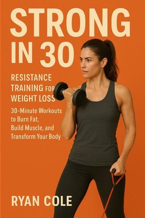 Strong in 30: Resistance Training for Weight Loss 30-Minute Workouts to Burn Fat, Build Muscle, and Transform Your Body image number 0