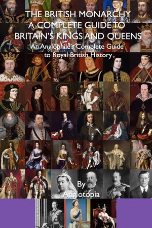 The British Monarchy - a Complete Guide to Britain's Kings and Queens: An Anglophile's Complete Guide to Royal British History image number 0