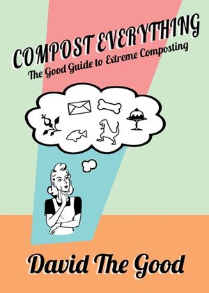 Compost Everything: The Good Guide to Extreme Composting image number 0