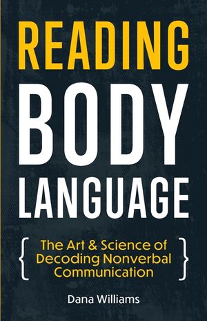 Reading Body Language: The Art & Science of Decoding Nonverbal ...