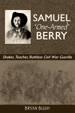 Samuel "One-Armed" Berry: Shaker, Teacher, Ruthless Civil War Guerilla image number 0