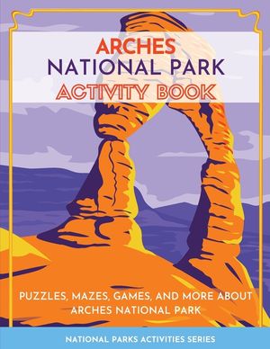 Arches National Park Activity Book: Puzzles, Mazes, Games, and More About Arches National Park image number 0