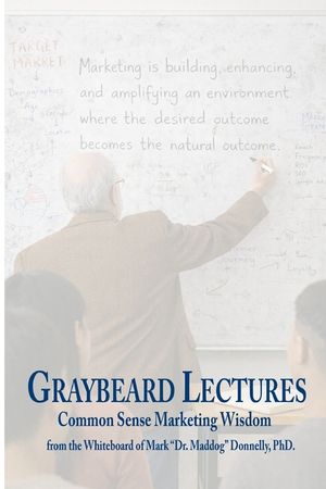 The Graybeard Lectures: Common Sense Marketing Wisdom From The Whiteboard of Mark "Dr. Maddog" Donnelly image number 0