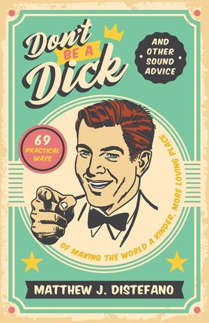 Don't Be a Dick and Other Sound Advice: 69 Practical Ways of Making the World a Kinder, More Loving Place image number 0