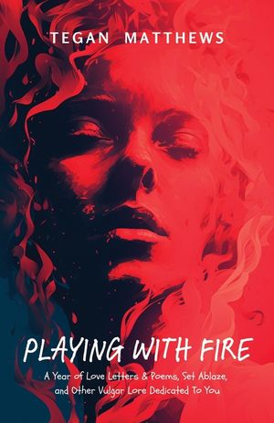 Playing with Fire: A Year of Love Letters and Poems, Set Ablaze, and Other Vulgar Lore Dedicated to You image number 0