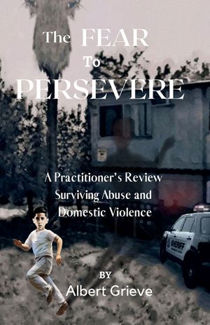 The Fear to Persevere: A Practitioner's Review Surviving Abuse and Domestic Violence image number 0