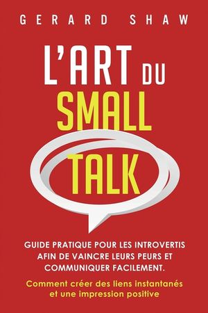 L'Art du Small Talk: Guide pratique pour les introvertis afin de vaincre leurs peurs et communiquer facilement. Comment cr&eacute;er des liens ins image number 0