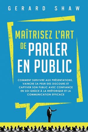Ma&icirc;trisez l'art de parler en public: Comment survivre aux pr&eacute;sentations, vaincre sa peur des discours et captiver son public avec confiance en soi gr&acirc; image number 0
