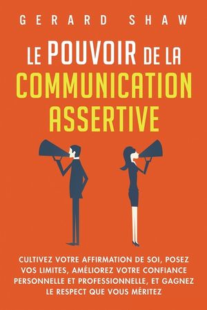 Le pouvoir de la communication assertive: Cultivez votre affirmation de soi, posez vos limites, am&eacute;liorez votre confiance personnelle et professionnel image number 0