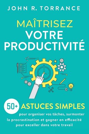 Ma&icirc;trisez votre productivit&eacute;: 50+ astuces simples pour organiser vos t&acirc;ches, surmonter la procrastination et gagner en efficacit&eacute; pour exceller dans image number 0