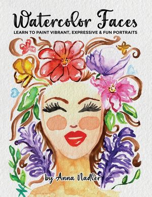 Watercolor Faces - Learn to Paint Vibrant, Expressive & Fun Portraits: A Step-by-Step Guide for Beginners and More Experienced Artists image number 0