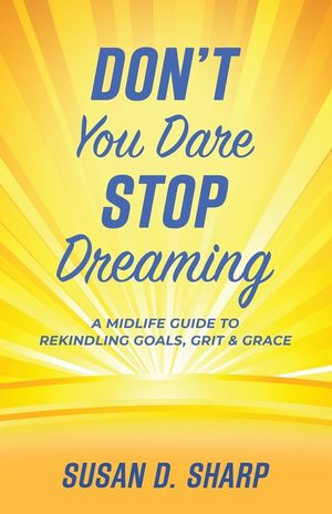 Don't You Dare Stop Dreaming: A Midlife Guide to Rekindling Goals, Grit, and Grace image number 0