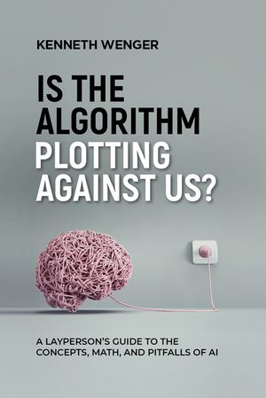 Is the Algorithm Plotting Against Us?: A Layperson's Guide to the Concepts, Math, and Pitfalls of AI image number 0