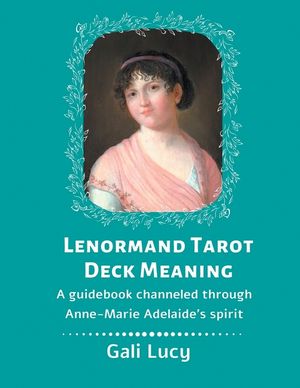 Lenormand Tarot Deck Meaning: A Guidebook Channeled Through Anne-Marie Adelaide's Spirit image number 0