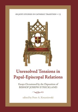 Unresolved Tensions in Papal-Episcopal Relations: Essays Occasioned by the Deposition of Bishop Joseph Strickland image number 0