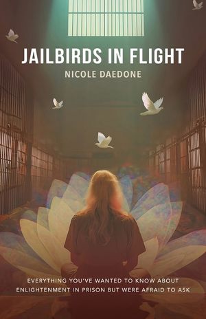 Jailbirds in Flight: Everything You've Wanted to Know about Enlightenment in Prison but Were Afraid to Ask image number 0