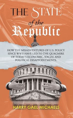 The State of The Republic: How the misadventures of U.S. policy since WWII have led to the quagmire of today's economic, social and political dis image number 0