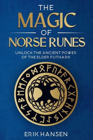The Magic of Norse Runes: Unlock the Ancient Power of the Elder Futhark ...