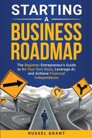 Starting a Business Roadmap: The Beginner Entrepreneur's Guide to Be Your Own Boss, Leverage AI, and Achieve Financial Independence image number 0