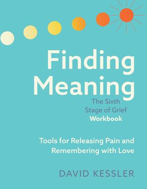 Finding Meaning: The Sixth Stage of Grief Workbook: Tools for Releasing Pain and Remembering with Love image number 0