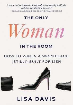 The Only Woman in the Room: How to Win in a Workplace (Still!) Built for Men image number 0