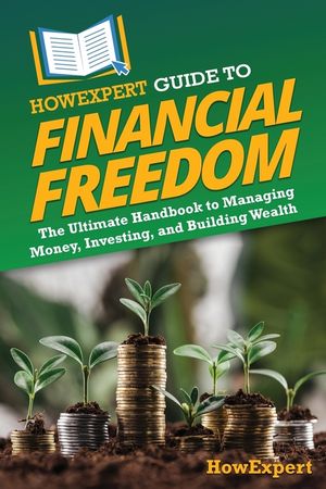 HowExpert Guide to Financial Freedom: The Ultimate Handbook to Managing Money, Investing, and Building Wealth image number 0