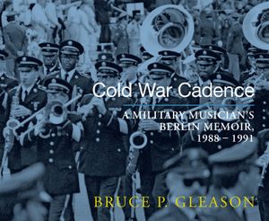 Cold War Cadence: A Military Musician's Berlin Memoir, 1988-1991 image number 0