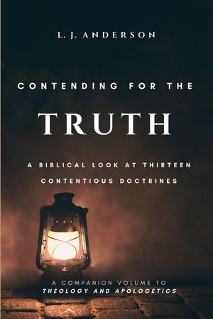 Contending for the Truth: A Biblical Look at Thirteen Contentious Doctrines image number 0