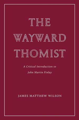The Wayward Thomist: A Critical Introduction to John Martin Finlay image number 0