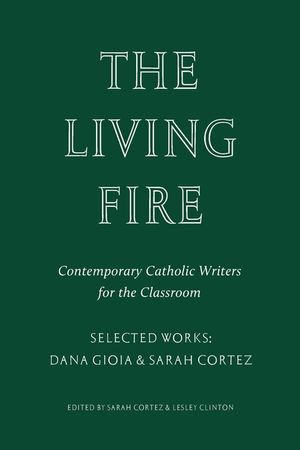 The Living Fire: Contemporary Catholic Writers for the Classroom: Selected Works: Dana Gioia and Sarah Cortez image number 0