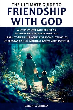 The Ultimate Guide to Friendship With God - A Step-by-Step Model for an Intimate Relationship With God: Learn to Hear His Voice, Overcome Struggles, U image number 0