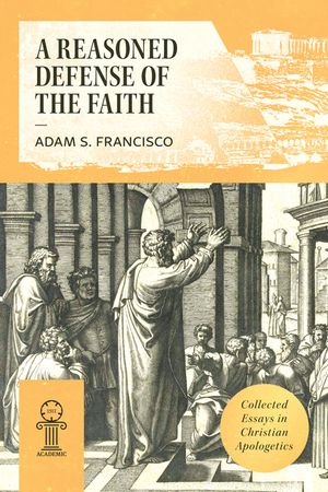 A Reasoned Defense of the Faith: Collected Essays in Christian Apologetics image number 0