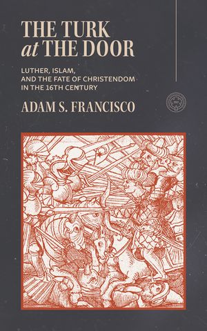 Martin Luther and the Turkish Jihad: Christianity, Islam, and the Ottoman Advance on Europe image number 0