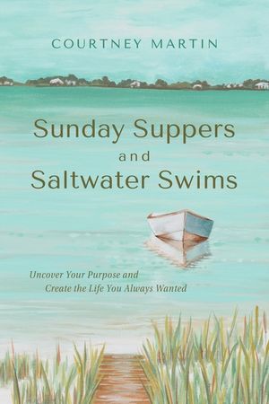 Sunday Suppers and Saltwater Swims: Uncover Your Purpose And Create The Life You Always Wanted image number 0