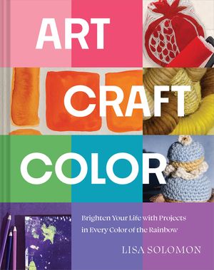 Art, Craft, Color: Brighten Your Life with Projects in Every Color of the Rainbow image number 0