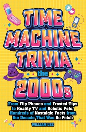 Time Machine Trivia: The 2000s: From Flip Phones and Frosted Tips to Reality TV and Robotic Pets, Hundreds of Nostalgic Facts from the Decade That Was image number 0