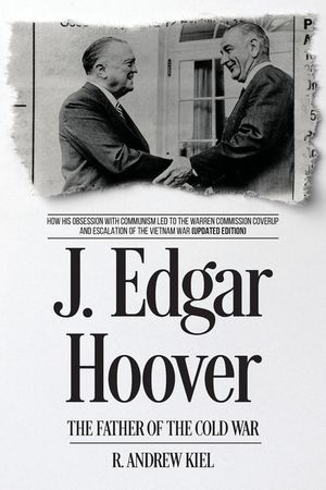 J. Edgar Hoover the Father of the Cold War: How His Obsession with Communism Led to the Warren Commission Coverup and Escalation of the Vietnam War (U image number 0